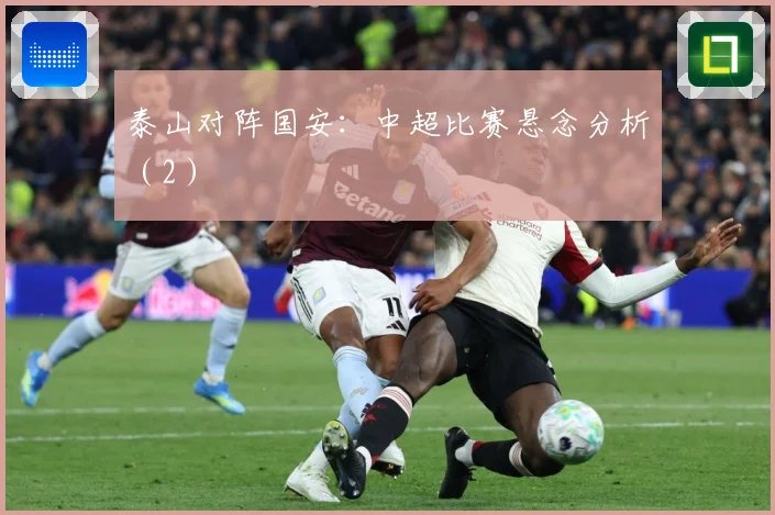 泰山对阵国安：中超比赛悬念分析（2）