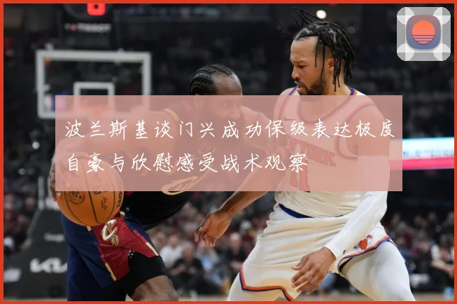 波兰斯基谈门兴成功保级表达极度自豪与欣慰感受战术观察