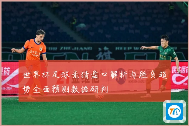 世界杯足球竞猜盘口解析与胜负趋势全面预测数据研判