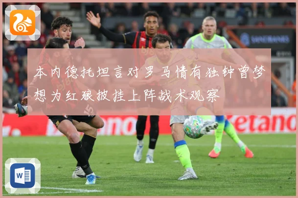 本内德托坦言对罗马情有独钟曾梦想为红狼披挂上阵战术观察