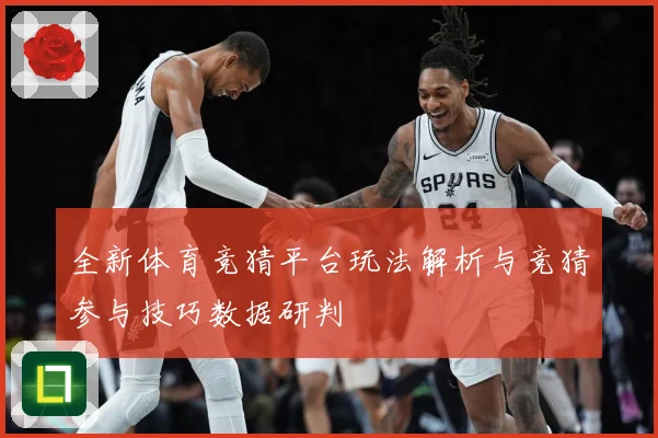全新体育竞猜平台玩法解析与竞猜参与技巧数据研判
