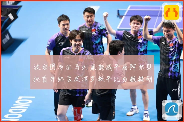 波尔图与法马利康激战平局阿尔贝托首开纪录皮涅罗扳平比分数据研判