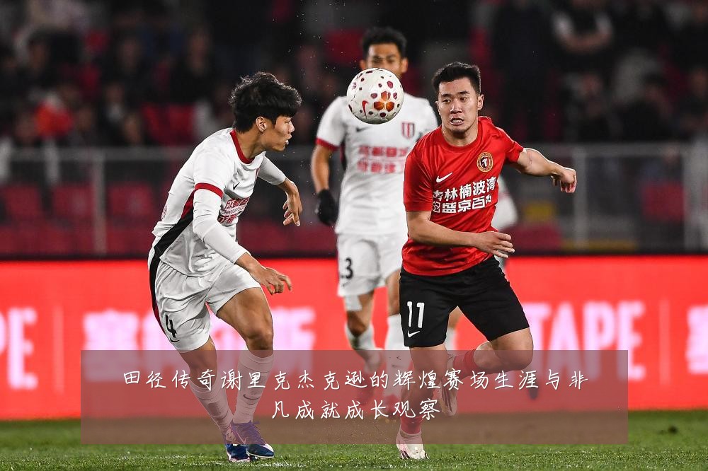 田径传奇谢里克杰克逊的辉煌赛场生涯与非凡成就成长观察