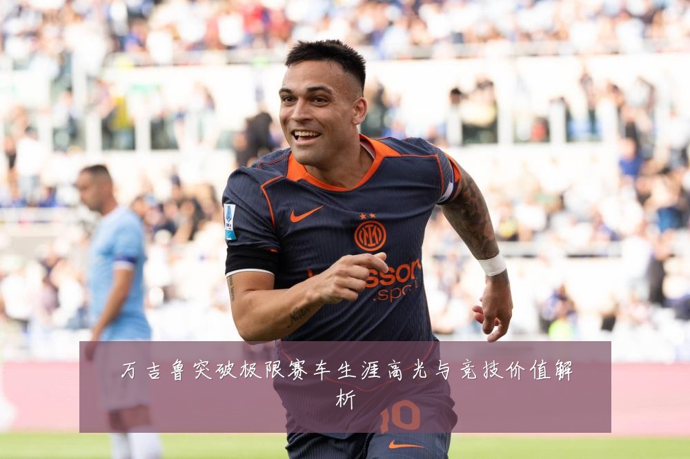 万吉鲁突破极限赛车生涯高光与竞技价值解析